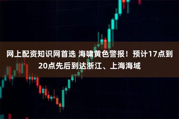 网上配资知识网首选 海啸黄色警报！预计17点到20点先后到达浙江、上海海域