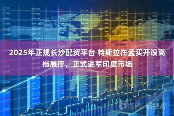 2025年正规长沙配资平台 特斯拉在孟买开设高档展厅，正式进军印度市场