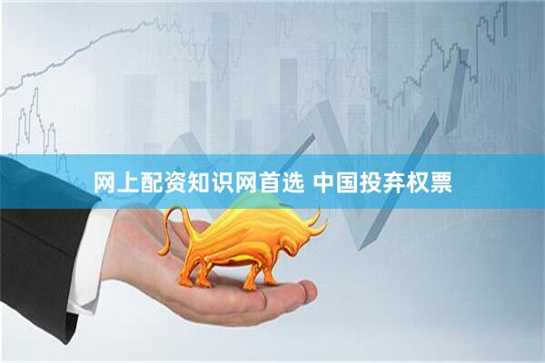 网上配资知识网首选 中国投弃权票