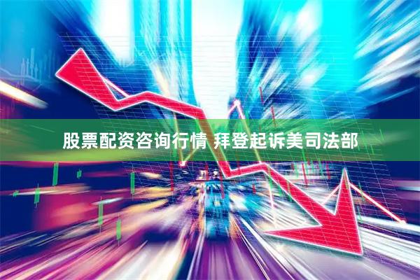 股票配资咨询行情 拜登起诉美司法部
