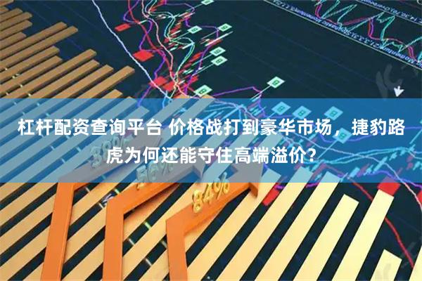 杠杆配资查询平台 价格战打到豪华市场，捷豹路虎为何还能守住高端溢价？