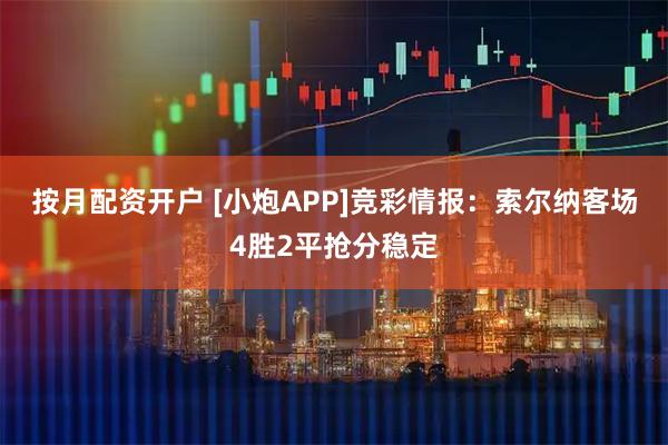 按月配资开户 [小炮APP]竞彩情报：索尔纳客场4胜2平抢分稳定
