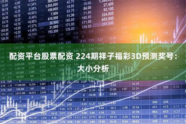 配资平台股票配资 224期祥子福彩3D预测奖号：大小分析