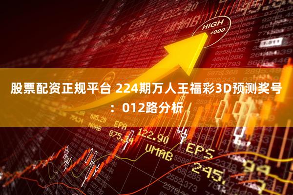 股票配资正规平台 224期万人王福彩3D预测奖号：012路分析