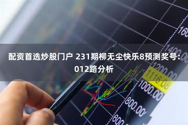 配资首选炒股门户 231期柳无尘快乐8预测奖号:012路分析