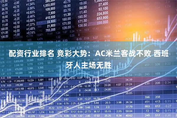 配资行业排名 竞彩大势：AC米兰客战不败 西班牙人主场无胜