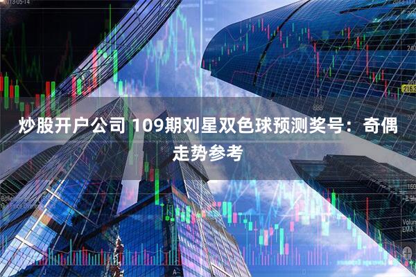 炒股开户公司 109期刘星双色球预测奖号：奇偶走势参考