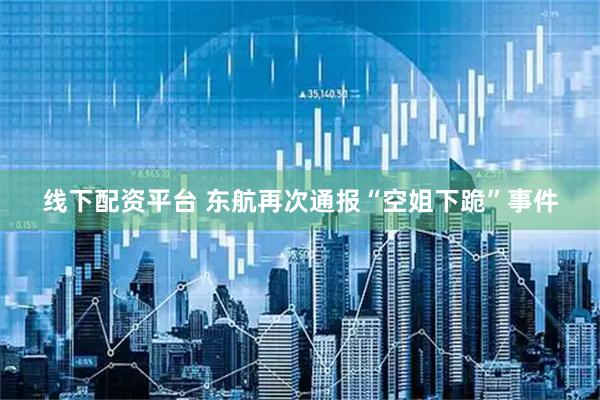线下配资平台 东航再次通报“空姐下跪”事件
